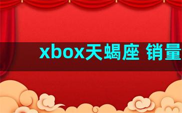 xbox天蝎座 销量低